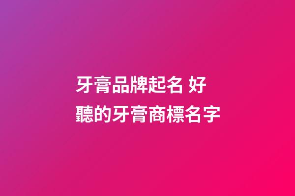 牙膏品牌起名 好聽的牙膏商標名字-第1張-商標起名-玄機派